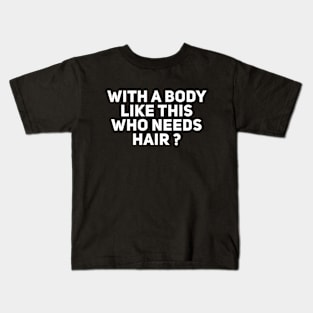 With a body like this who needs hair Kids T-Shirt